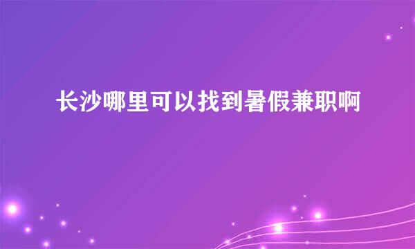 长沙哪里可以找到暑假兼职啊