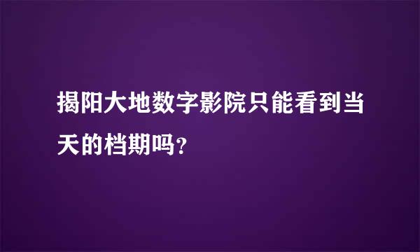 揭阳大地数字影院只能看到当天的档期吗？