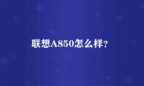 联想A850怎么样？