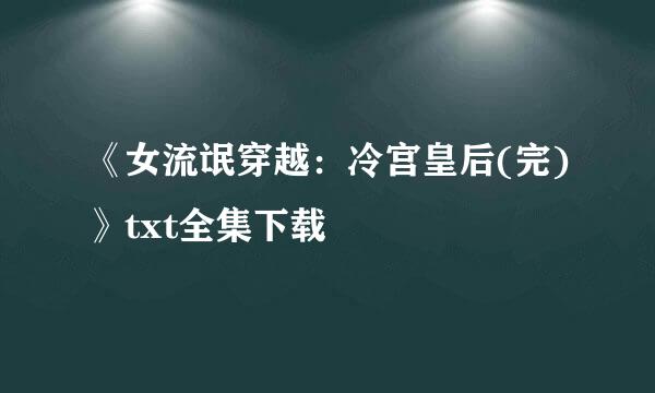 《女流氓穿越：冷宫皇后(完)》txt全集下载