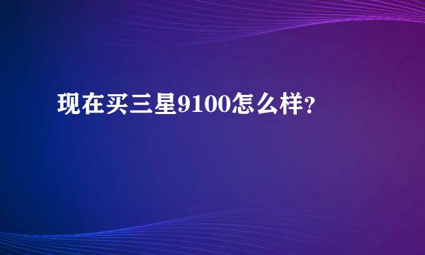 现在买三星9100怎么样？