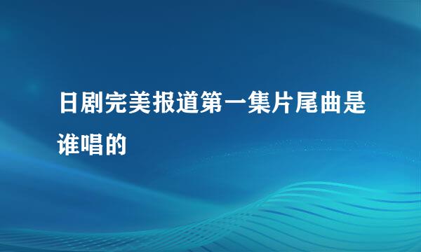 日剧完美报道第一集片尾曲是谁唱的