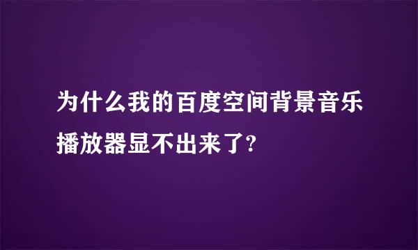 为什么我的百度空间背景音乐播放器显不出来了?