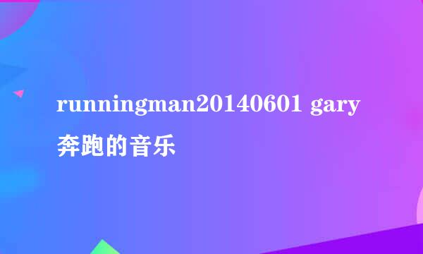 runningman20140601 gary奔跑的音乐