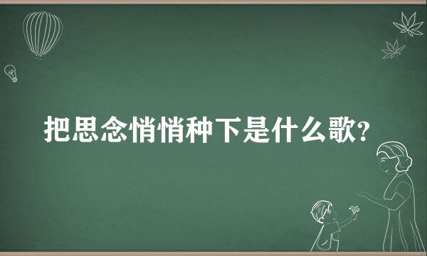 把思念悄悄种下是什么歌？