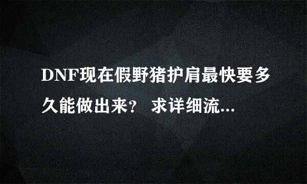 DNF现在假野猪护肩最快要多久能做出来？ 求详细流程？ 看好时间。、 是现在要多久能做出来？