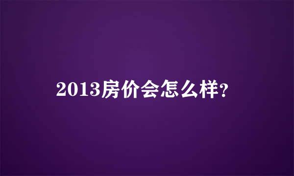 2013房价会怎么样？