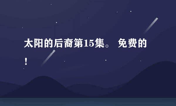 太阳的后裔第15集。 免费的！