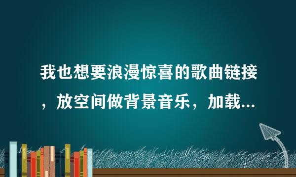 我也想要浪漫惊喜的歌曲链接，放空间做背景音乐，加载不要=和&的符号，我也不是绿钻。谢谢哈！