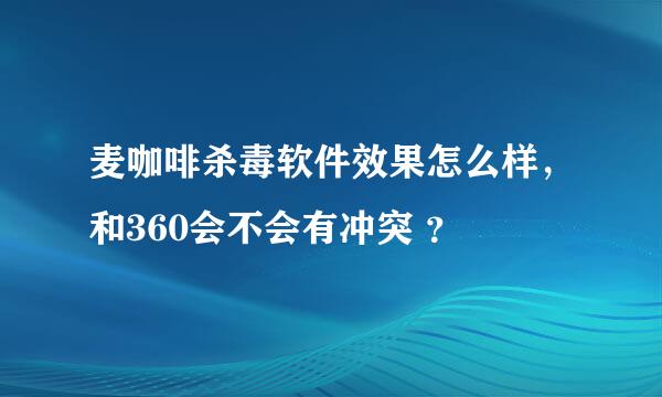 麦咖啡杀毒软件效果怎么样，和360会不会有冲突 ？