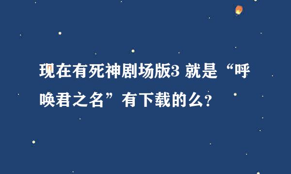 现在有死神剧场版3 就是“呼唤君之名”有下载的么？