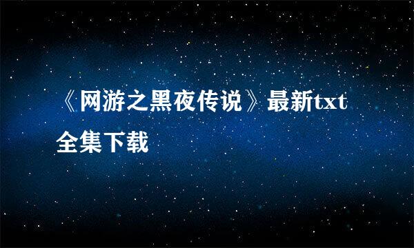 《网游之黑夜传说》最新txt全集下载