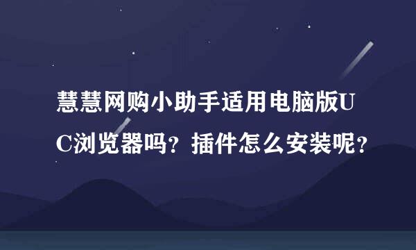 慧慧网购小助手适用电脑版UC浏览器吗？插件怎么安装呢？