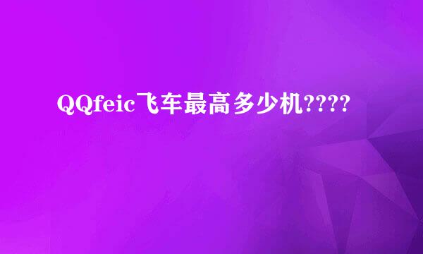 QQfeic飞车最高多少机????