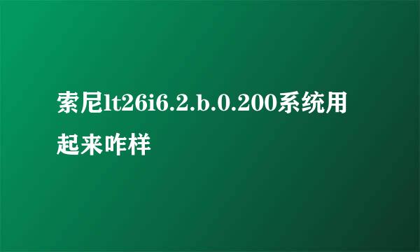 索尼lt26i6.2.b.0.200系统用起来咋样