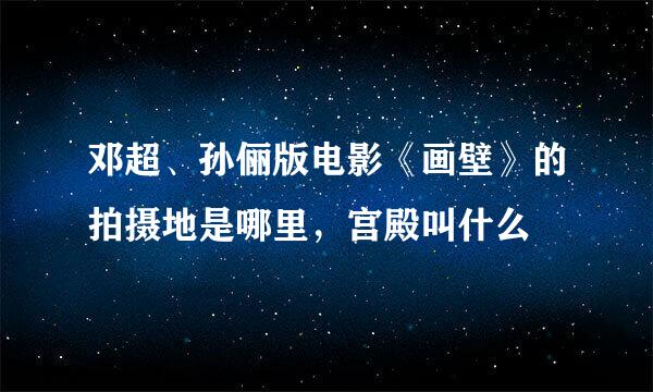 邓超、孙俪版电影《画壁》的拍摄地是哪里，宫殿叫什么