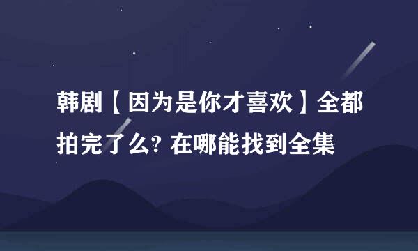 韩剧【因为是你才喜欢】全都拍完了么? 在哪能找到全集