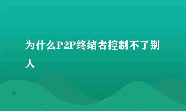 为什么P2P终结者控制不了别人