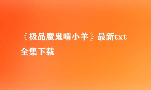 《极品魔鬼啃小羊》最新txt全集下载