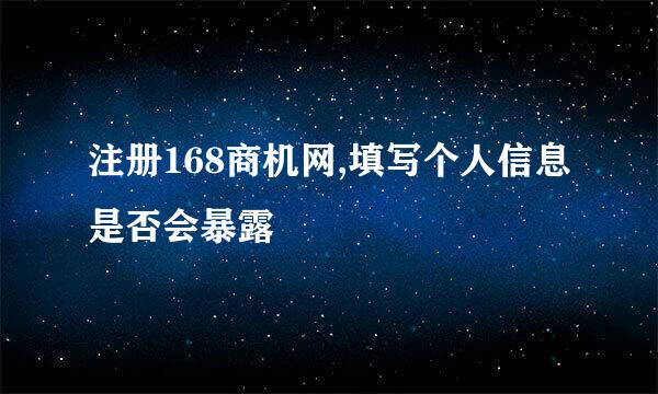 注册168商机网,填写个人信息是否会暴露