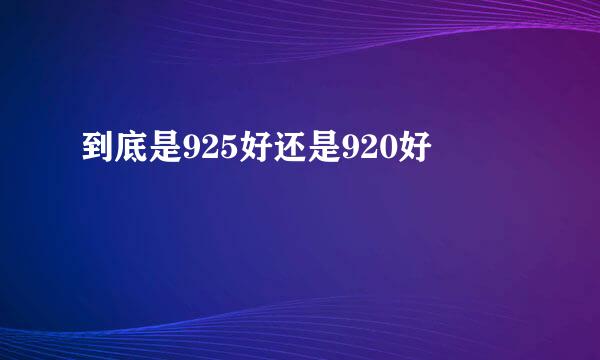 到底是925好还是920好