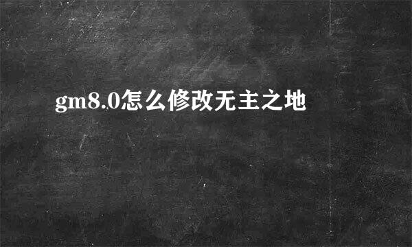 gm8.0怎么修改无主之地