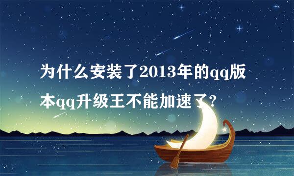 为什么安装了2013年的qq版本qq升级王不能加速了?