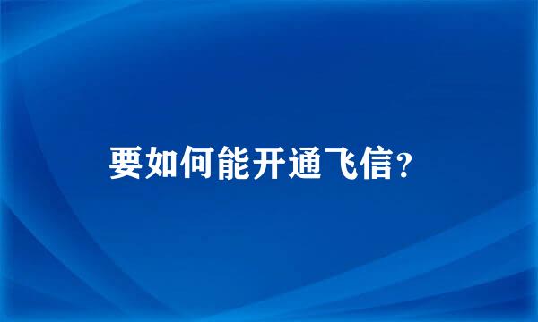 要如何能开通飞信？