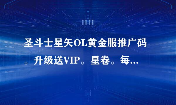 圣斗士星矢OL黄金服推广码。升级送VIP。星卷。每个推广码只能用一次。速度选