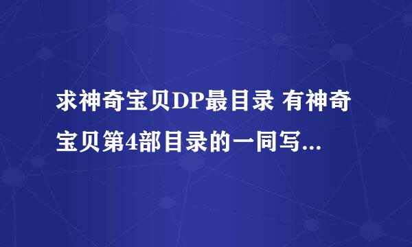 求神奇宝贝DP最目录 有神奇宝贝第4部目录的一同写下 谢了