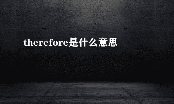 therefore是什么意思