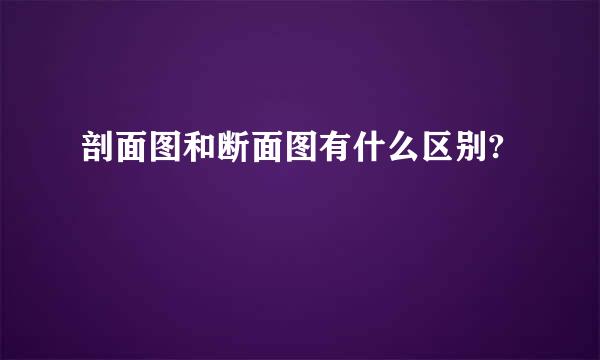 剖面图和断面图有什么区别?