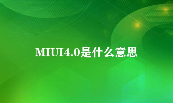 MIUI4.0是什么意思