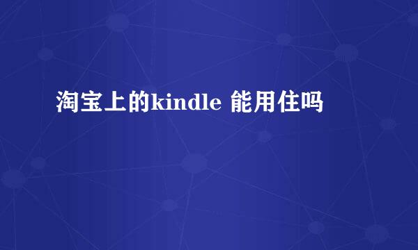 淘宝上的kindle 能用住吗