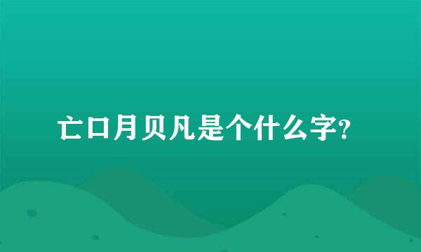 亡口月贝凡是个什么字？