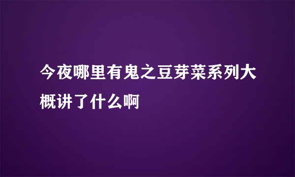 今夜哪里有鬼之豆芽菜系列大概讲了什么啊