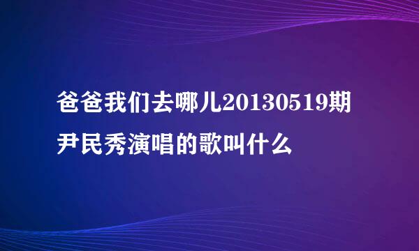 爸爸我们去哪儿20130519期 尹民秀演唱的歌叫什么