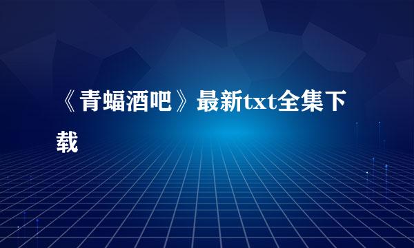 《青蝠酒吧》最新txt全集下载