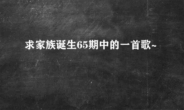 求家族诞生65期中的一首歌~