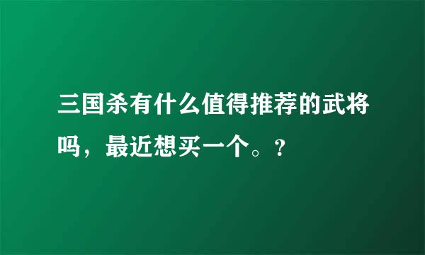 三国杀有什么值得推荐的武将吗，最近想买一个。？