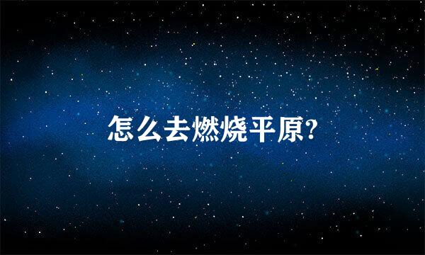 怎么去燃烧平原?