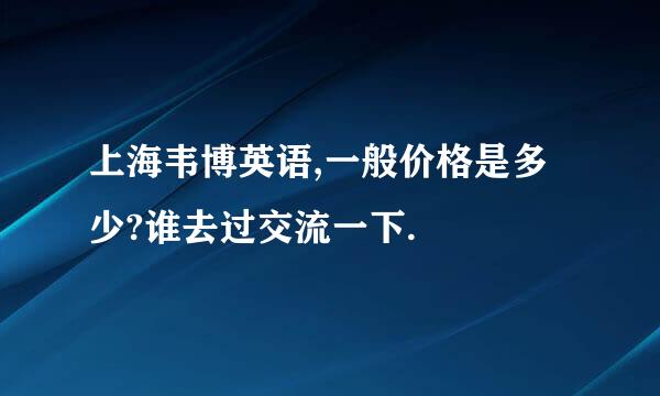 上海韦博英语,一般价格是多少?谁去过交流一下.