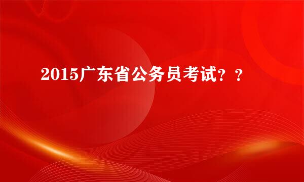 2015广东省公务员考试？？