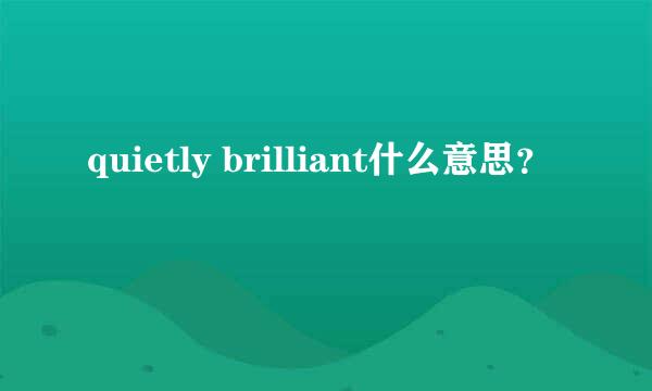 quietly brilliant什么意思？