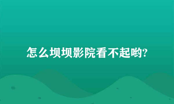 怎么坝坝影院看不起哟?