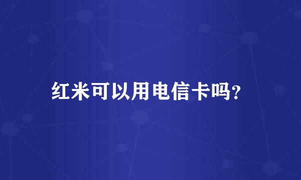 红米可以用电信卡吗？