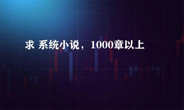 求 系统小说，1000章以上