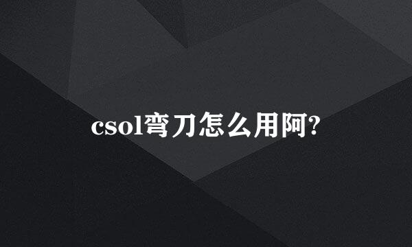 csol弯刀怎么用阿?