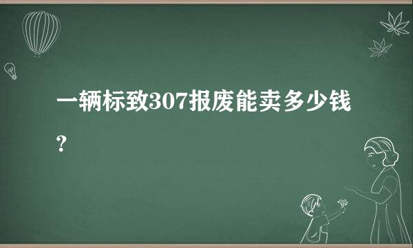 一辆标致307报废能卖多少钱？