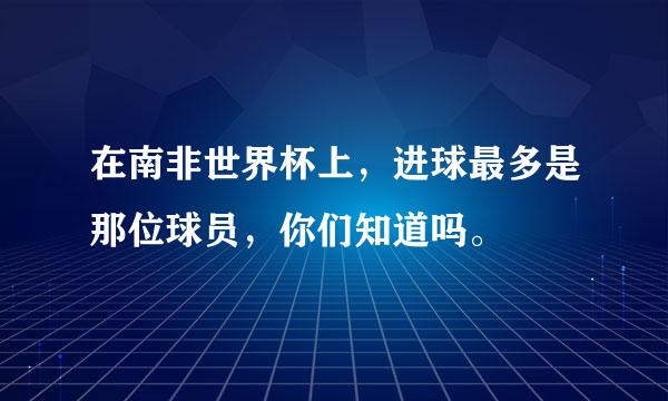 在南非世界杯上，进球最多是那位球员，你们知道吗。